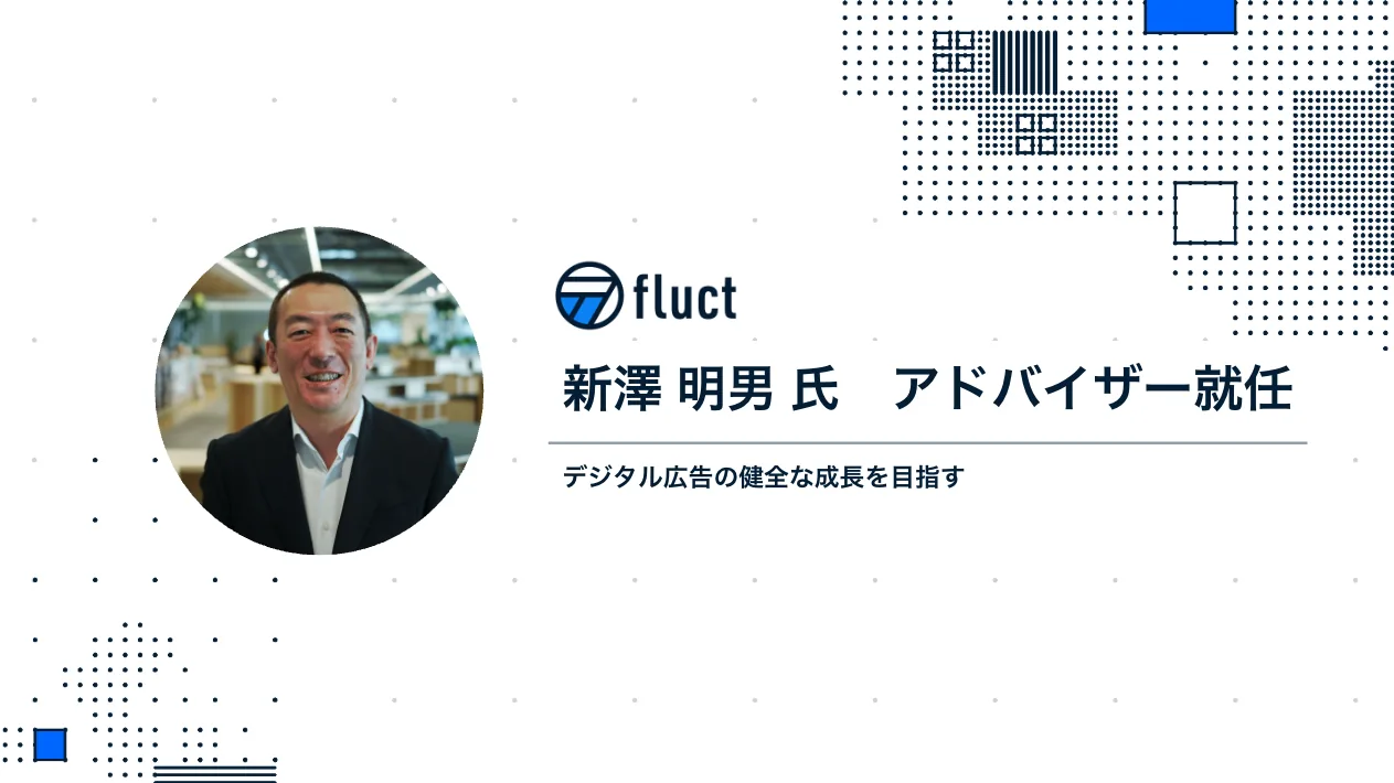 fluct、デジタル広告の進化を牽引してきた新澤 明男氏をアドバイザーに招聘 ～次世代の成長戦略を強化し、業界の健全な成長を目指す～