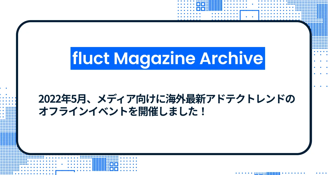 2022年5月、メディア向けに海外最新アドテクトレンドのオフラインイベントを開催しました！
