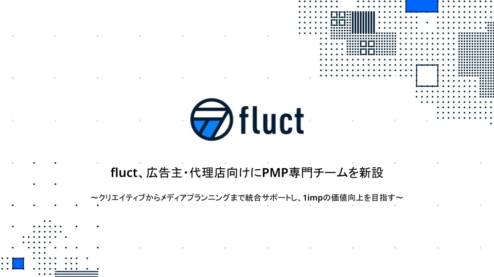 fluct、広告主・代理店向けにPMP専門チームを新設 〜クリエイティブからメディアプランニングまで統合サポートし、1impの価値向上を目指す〜 