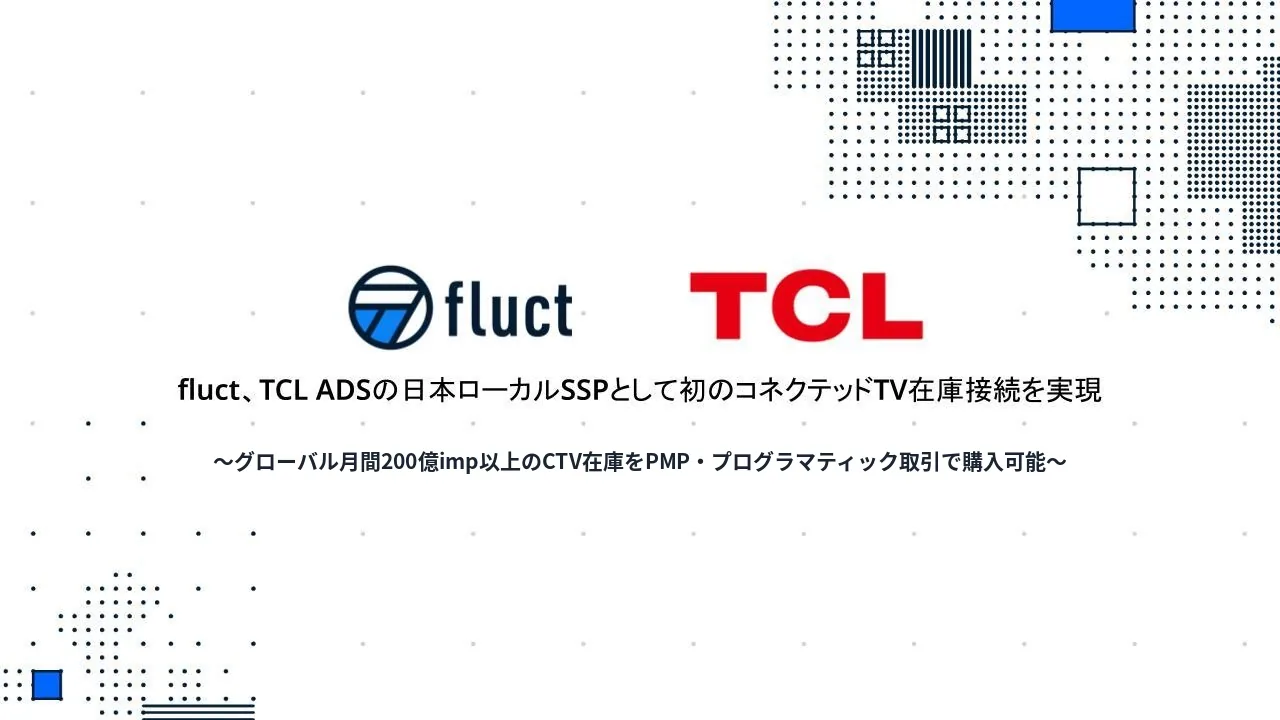 fluct、TCL ADSの日本ローカルSSPとして初のコネクテッドTV在庫接続を実現 ～グローバル月間200億imp以上のCTV在庫をPMP・プログラマティック取引で購入可能～